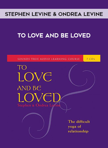 Stephen Levine & Ondrea Levine - To Love and Be Loved courses available download now.