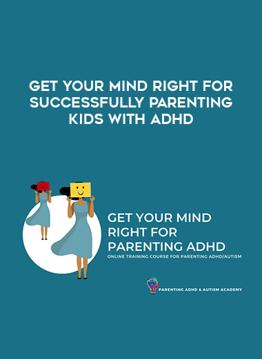 Get Your Mind Right for Successfully Parenting Kids with ADHD courses available download now.