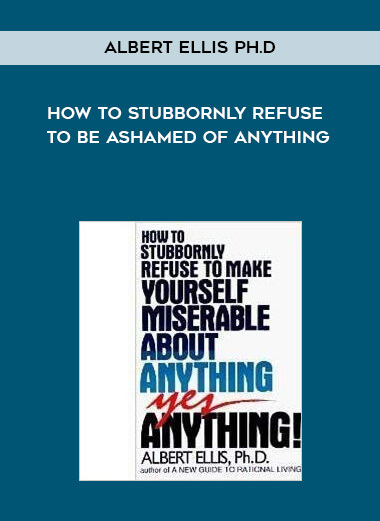 Albert Ellis Ph.D. - How to Stubbornly Refuse to Be Ashamed of Anything courses available download now.