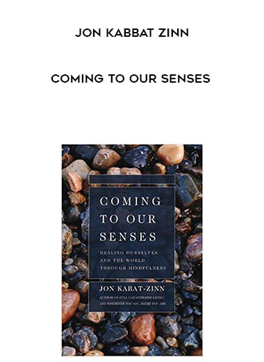 Jon Kabbat Zinn - Coming to Our Senses courses available download now.