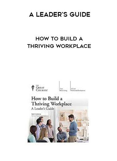 A Leader's Guide - How to Build a Thriving Workplace courses available download now.
