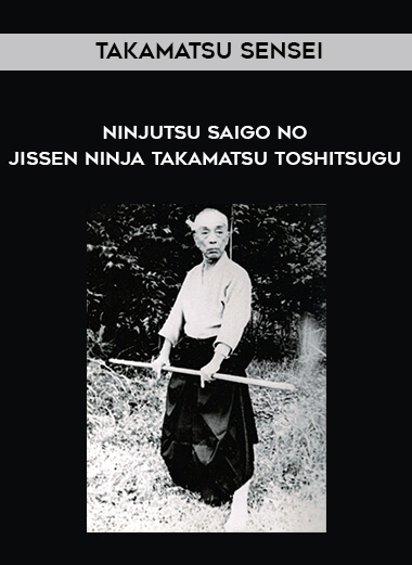 Takamatsu Sensei - Ninjutsu - Saigo no Jissen Ninja Takamatsu Toshitsugu courses available download now.