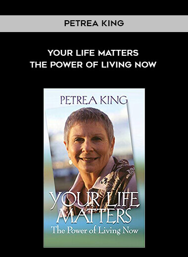 Petrea King - Your Life Matters: The Power of Living Now courses available download now.