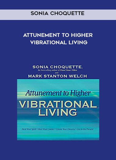 Sonia Choquette - Attunement to Higher Vibrational Living courses available download now.