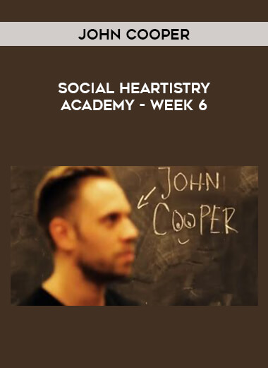 John Cooper - Social Heartistry Academy - Week 6 courses available download now.