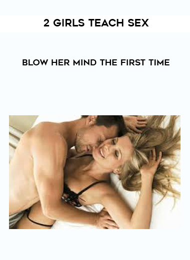 2 Girls Teach Sex - Blow Her Mind The First Time courses available download now.