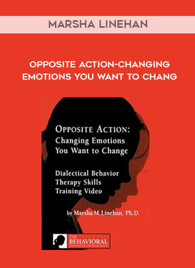 Marsha Linehan - Opposite Action-Changing Emotions You Want to Chang courses available download now.