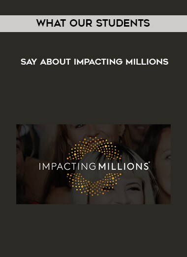What Our Students Say About Impacting Millions courses available download now.