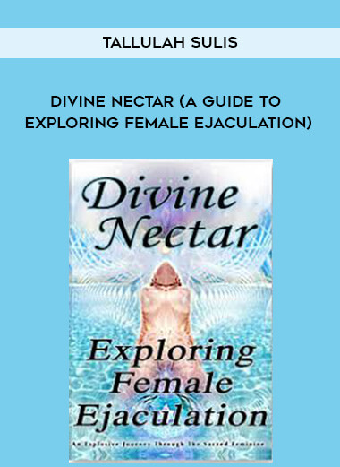 Tallulah Sulis - Divine Nectar (A Guide to Exploring Female Ejaculation) courses available download now.