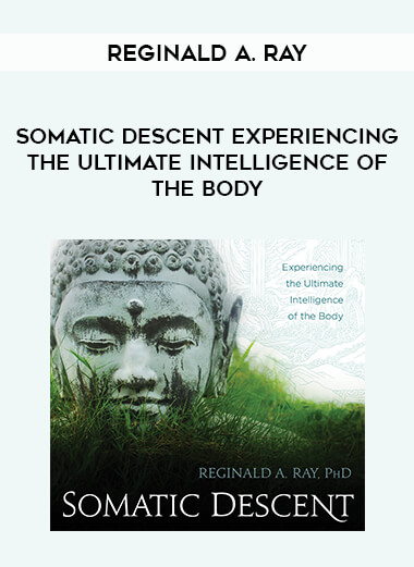 Reginald A. Ray - Somatic Descent Experiencing the Ultimate Intelligence of the Body courses available download now.