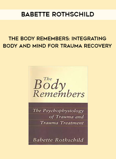 Babette Rothschild - The Body Remembers: Integrating Body and Mind for Trauma Recovery courses available download now.