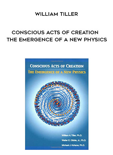 William Tiller - Conscious Acts of Creation - The Emergence of a New Physics courses available download now.