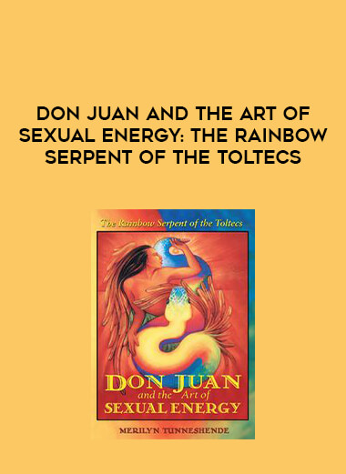 Don Juan and the Art of Sexual Energy: The Rainbow Serpent of the Toltecs courses available download now.