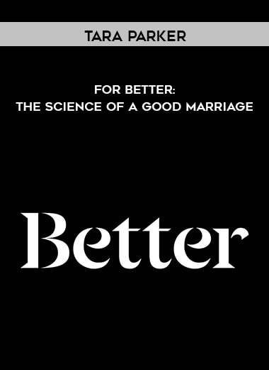 Tara Parker - For Better: The Science of a Good Marriage courses available download now.