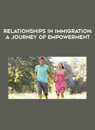 Relationships in Immigration: A Journey of Empowerment courses available download now.