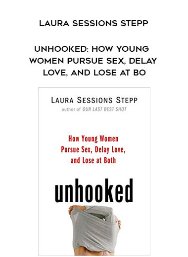 Laura Sessions Stepp - Unhooked: How Young Women Pursue Sex