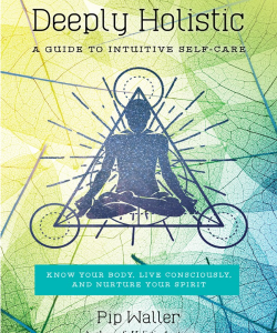 Pip Waller – Deeply Holistic: A Guide to Intuitive Self-Care– Know Your Body