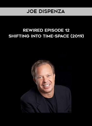 Joe Dispenza - Rewired Episode 12 - Shifting into Time-Space (2019) courses available download now.