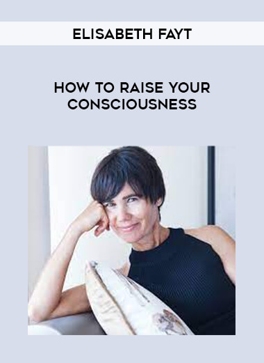 Elisabeth Fayt - How to Raise Your Consciousness courses available download now.
