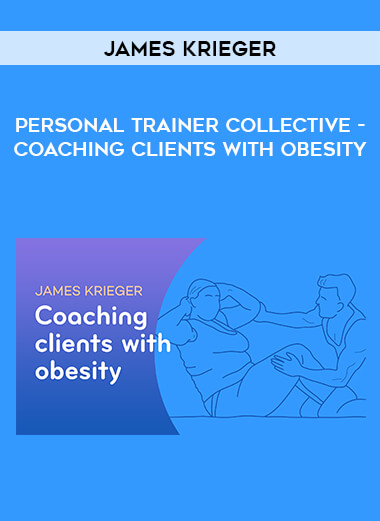 James Krieger - Personal Trainer Collective - Coaching Clients with Obesity courses available download now.