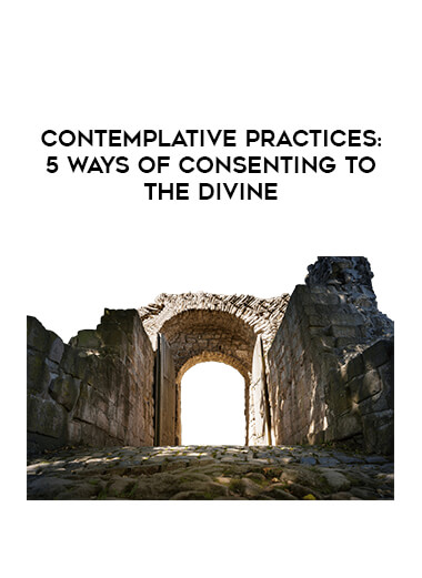 Contemplative Practices: 5 Ways of Consenting to the Divine courses available download now.