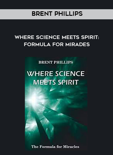Brent Phillips - Where Science Meets Spirit: Formula For Mirades courses available download now.