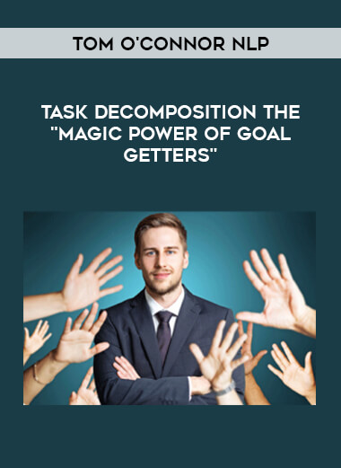 Tom O'Connor NLP - Task Decomposition The "Magic Power of Goal Getters" courses available download now.