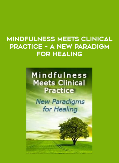 Mindfulness Meets Clinical Practice – A New Paradigm for Healing courses available download now.
