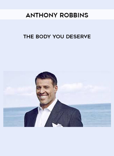 Anthony Robbins - The Body You Deserve courses available download now.