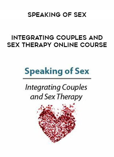 Speaking of Sex - Integrating Couples and Sex Therapy Online Course courses available download now.