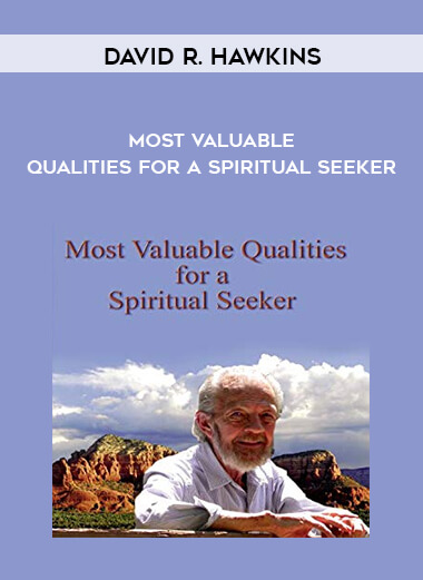 David R. Hawkins - Most Valuable Qualities for a Spiritual Seeker courses available download now.
