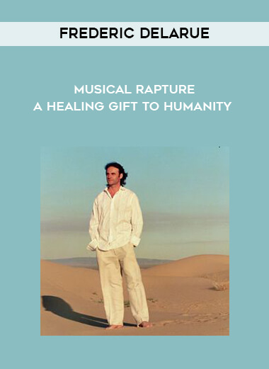 Frederic Delarue - Musical Rapture - A Healing Gift to Humanity courses available download now.
