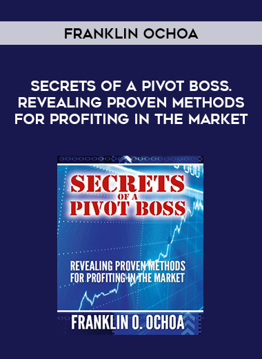 Franklin Ochoa - Secrets of a Pivot Boss. Revealing Proven Methods for Profiting in The Market courses available download now.