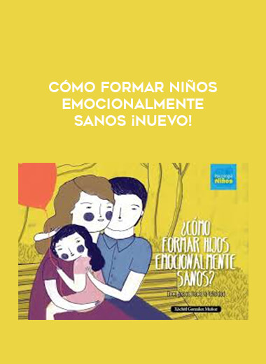 Cómo formar niños emocionalmente sanos ¡NUEVO! courses available download now.