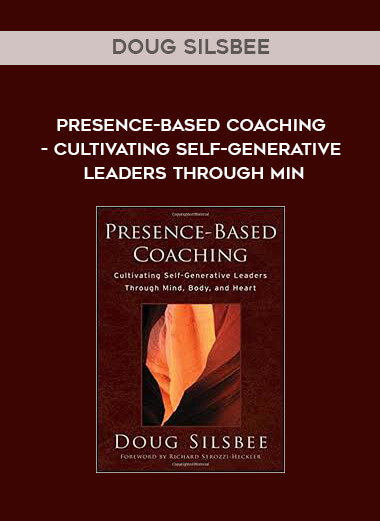 Doug Silsbee - Presence-Based Coaching: Cultivating Self-Generative Leaders Through Min courses available download now.
