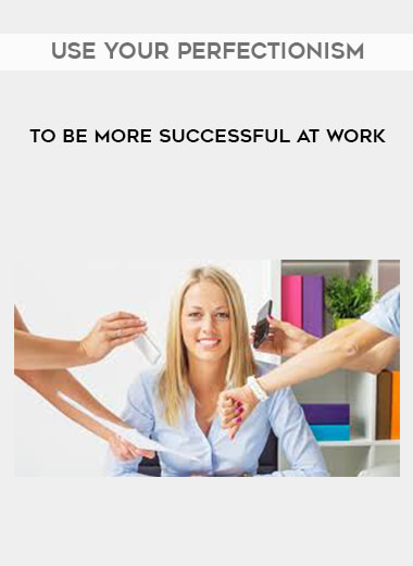 Use your perfectionism to be more successful at work courses available download now.