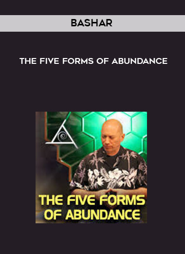 Bashar - The Five Forms of Abundance courses available download now.