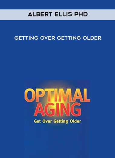 Albert Ellis PhD - Getting Over Getting Older courses available download now.