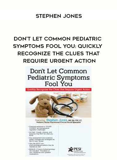 Don’t Let Common Pediatric Symptoms Fool You: Quickly Recognize the Clues that Require Urgent Action - Stephen Jones courses available download now.