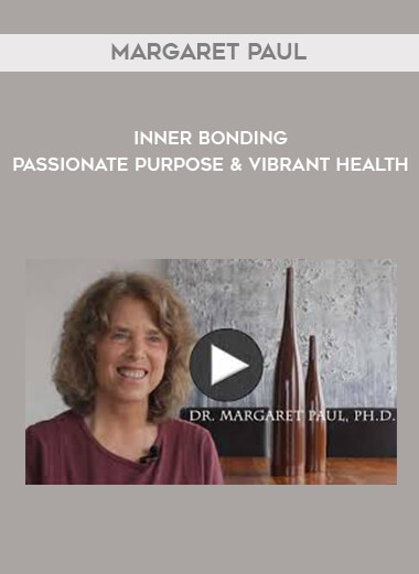Margaret Paul - Inner Bonding - Passionate Purpose & Vibrant Health courses available download now.
