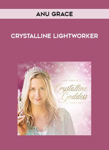 Anu Grace - Crystalline Lightworker courses available download now.