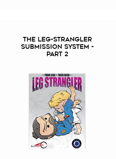 THE LEG-STRANGLER SUBMISSION SYSTEM - Part 2 courses available download now.