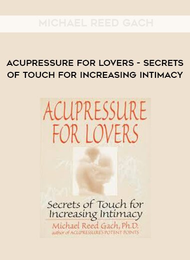 Michael Reed Gach - Acupressure for Lovers -Secrets of Touch for Increasing Intimacy courses available download now.
