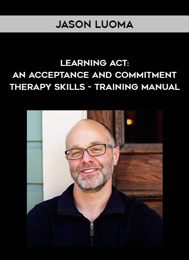 Jason Luoma - Learning Act: An Acceptance and Commitment Therapy Skills - Training Manual courses available download now.