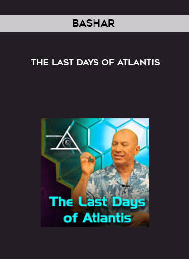 Bashar - The Last Days of Atlantis courses available download now.