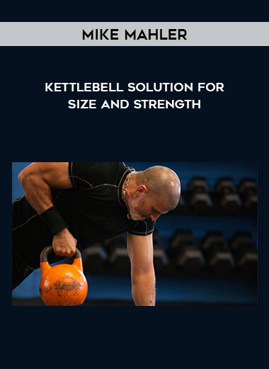 Mike Mahler - Kettlebell Solution for Size and Strength courses available download now.