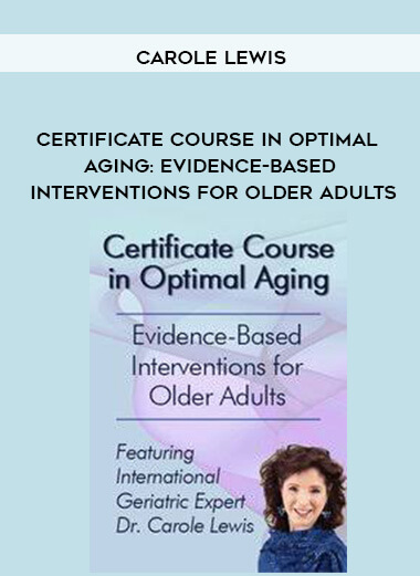 Certificate Course in Optimal Aging: Evidence-Based Interventions for Older Adults - Carole Lewis courses available download now.