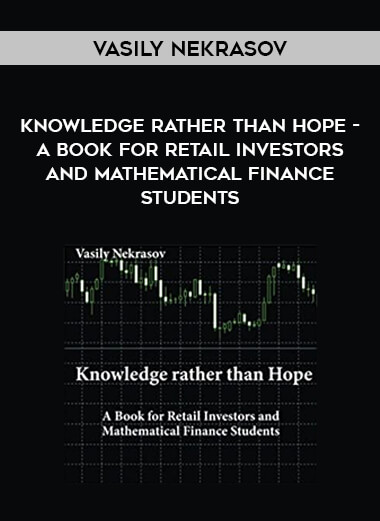 Vasily Nekrasov - Knowledge rather than Hope - A Book for Retail Investors and Mathematical Finance Students courses available download now.