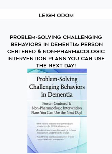 Problem-Solving Challenging Behaviors in Dementia: Person-Centered & Non-Pharmacologic Intervention Plans You Can Use the Next day! - Leigh Odom courses available download now.
