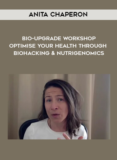 Anita Chaperon - Bio-Upgrade Workshop - Optimise Your Health Through Biohacking & Nutrigenomics courses available download now.